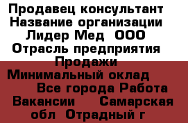 Продавец-консультант › Название организации ­ Лидер-Мед, ООО › Отрасль предприятия ­ Продажи › Минимальный оклад ­ 20 000 - Все города Работа » Вакансии   . Самарская обл.,Отрадный г.